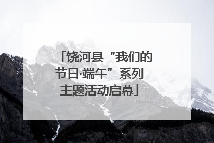饶河县“我们的节日·端午”系列主题活动启幕